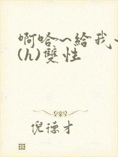 啊哈~给我~啊(h)双性封面