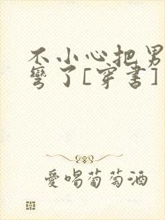 不小心把男主掰弯了[穿书]