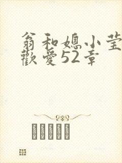 翁和媳小莹浴室欢爱52章