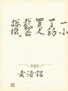 总裁买了一个男机器人的小说