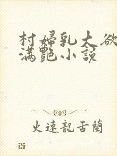 村妇乳大欲乡村满艳小说