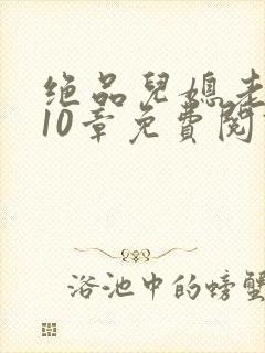 绝品儿媳老马第10章免费阅读