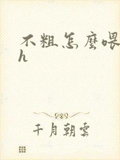 不粗怎么喂饱你h