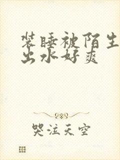 装睡被陌生人摸出水好爽