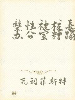 双性被校长抱进办公室糟蹋