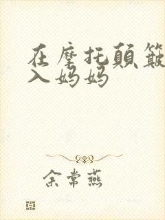 在摩托颠簸中进入妈妈