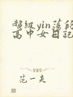 超级yin荡的高中女日记h