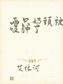 两只奶头被老头吸肿了