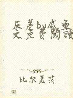 反差by咸鱼全文免费阅读笔趣阁