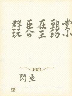 群臣在朝堂上却玩公主的小说