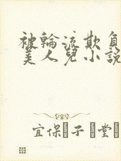 被轮流欺负的大美人儿小说