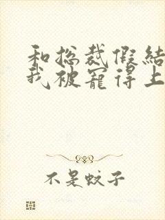 和总裁假结婚后我被宠得上头