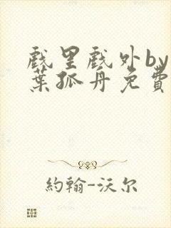 戏里戏外by一叶孤舟免费阅读