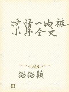 畸情~内裤奇缘小丹全文