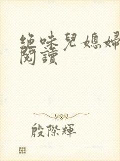 绝味儿媳妇免费阅读