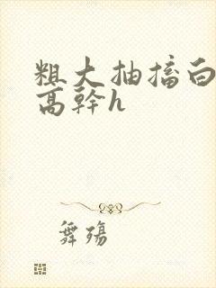 粗大抽搐白浊h高干h