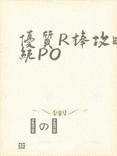 优质R棒攻略系统PO
