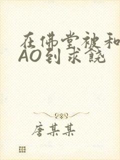 在佛堂被和尚CAO到求饶