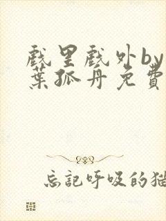 戏里戏外by一叶孤舟免费阅读封面