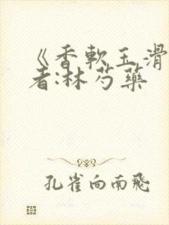 《香软玉滑》作者:林芍药