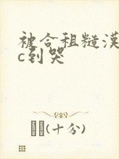 被合租糙汉室友c到哭封面