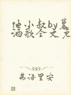 他小叔by暮色酒歌全文免费阅读