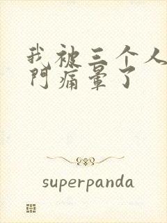 我被三个人开三门痛晕了