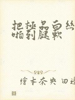 把极品白丝班长啪到腿软