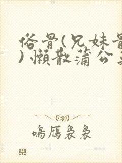 俗骨(兄妹骨科) 懒散蒲公英结局