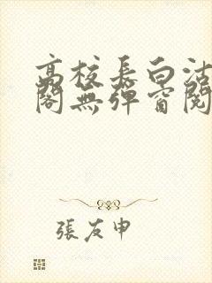 高校长白沽笔趣阁无弹窗阅读