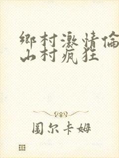乡村激情伦小说山村疯狂