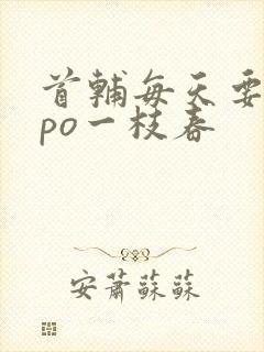 首辅每天要不够po一枝春