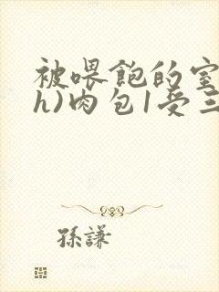 被喂饱的室友(h)肉包1受三攻