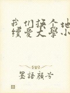 我们换个地方继续爱大学小说