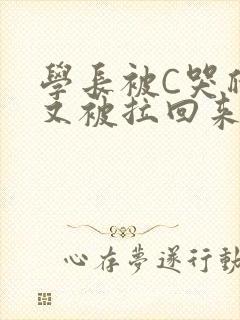 学长被C哭爬走又被拉回来