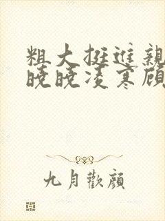 粗大挺进亲女h晓晓凌寒顾晓晓封面