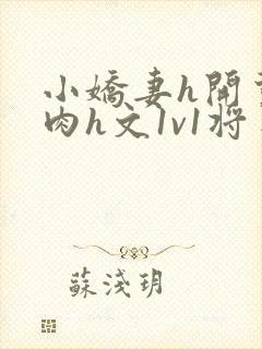 小娇妻h开荤粗肉h文1v1将军