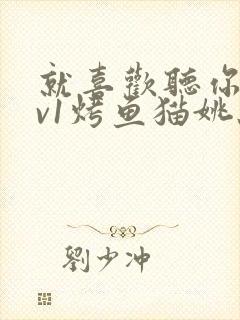 就喜欢听你叫1v1烤鱼猫姚蕊