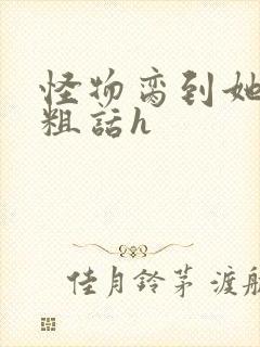 怪物脔到她哭h粗话h封面