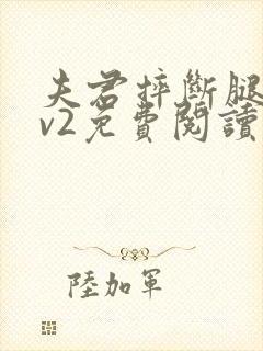 夫君摔断腿后1v2免费阅读