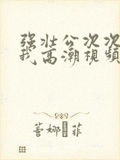 强壮公次次弄得我高潮视频封面