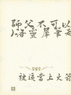 师父不可以(限)洛灵犀笔趣阁