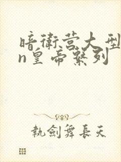 暗卫营大型hpn皇帝系列