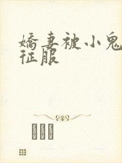 娇妻被小鬼巨茎征服