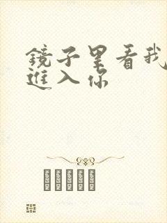 镜子里看我怎么进入你