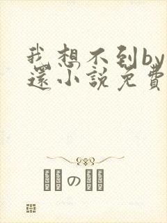 我想不到by孟还小说免费阅读