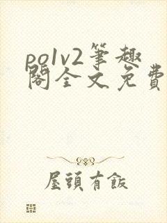 po1v2笔趣阁全文免费阅读