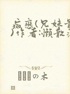 痴恋(兄妹骨科)作者:懒散蒲公英