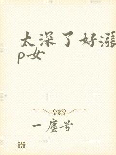 太深了好涨疼np女