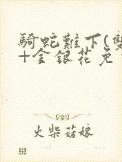 骑蛇难下(双)+金银花免费